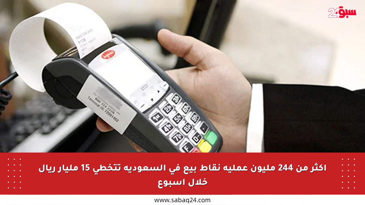 أكثر من 244 مليون عملية نقاط بيع في السعودية تتخطى 15 مليار ريال خلال أسبوع